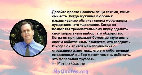 Давайте просто назовем вещи такими, какие они есть. Когда мужчина любовь к накапливанию облачет своим моральным суждением, это тщеславие. Когда он позволяет требовательному вкусу сделать свой моральный выбор, это