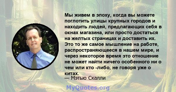 Мы живем в эпоху, когда вы можете поглотить улицы крупных городов и находить людей, предлагающих себя в окнах магазина, или просто достаться на желтых страницах и доставить их. Это то же самое мышление на работе,