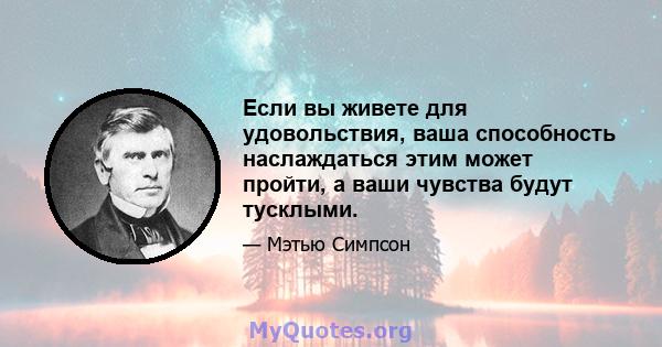 Если вы живете для удовольствия, ваша способность наслаждаться этим может пройти, а ваши чувства будут тусклыми.