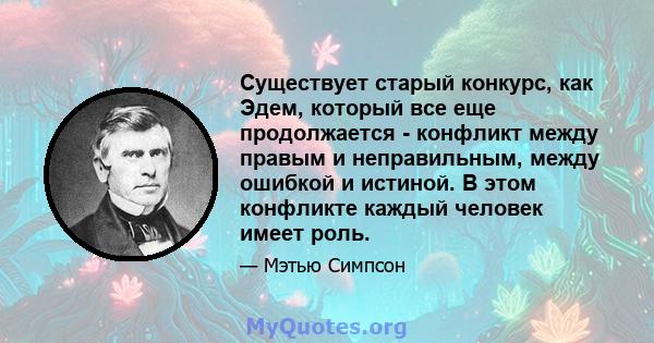 Существует старый конкурс, как Эдем, который все еще продолжается - конфликт между правым и неправильным, между ошибкой и истиной. В этом конфликте каждый человек имеет роль.