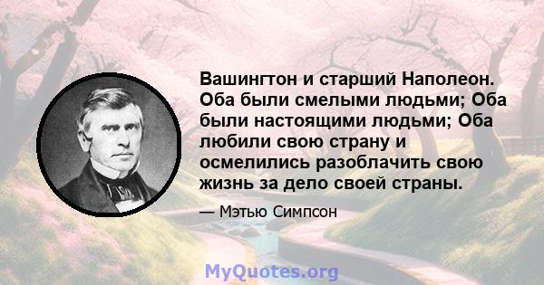 Вашингтон и старший Наполеон. Оба были смелыми людьми; Оба были настоящими людьми; Оба любили свою страну и осмелились разоблачить свою жизнь за дело своей страны.