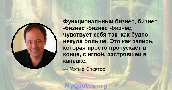 Функциональный бизнес, бизнес -бизнес -бизнес -бизнес, чувствует себя так, как будто некуда больше. Это как запись, которая просто пропускает в конце, с иглой, застрявшей в канавке.