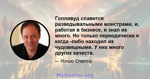 Голливуд славится разведывальными монстрами, и, работая в бизнесе, я знал их много. Но только периодически я когда -либо находил их чудовищными. У них много других качеств.