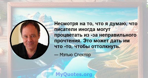 Несмотря на то, что я думаю, что писатели иногда могут процветать из -за неправильного прочтения. Это может дать им что -то, чтобы оттолкнуть.