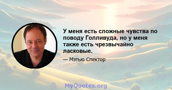 У меня есть сложные чувства по поводу Голливуда, но у меня также есть чрезвычайно ласковые.