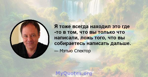 Я тоже всегда находил это где -то в том, что вы только что написали, ложь того, что вы собираетесь написать дальше.