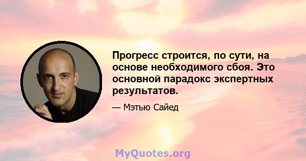 Прогресс строится, по сути, на основе необходимого сбоя. Это основной парадокс экспертных результатов.