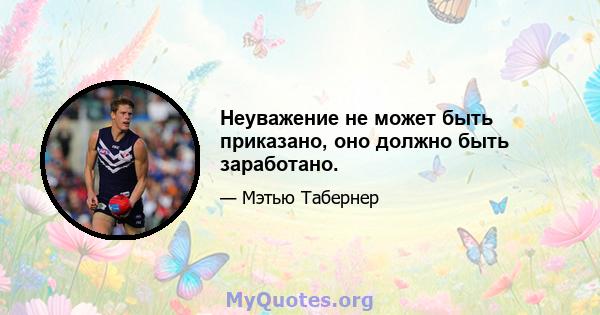 Неуважение не может быть приказано, оно должно быть заработано.