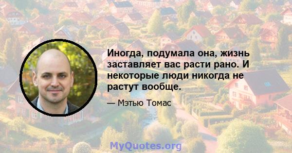 Иногда, подумала она, жизнь заставляет вас расти рано. И некоторые люди никогда не растут вообще.