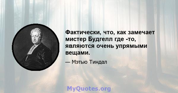 Фактически, что, как замечает мистер Будгелл где -то, являются очень упрямыми вещами.