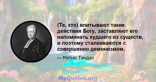 (Те, кто) впитывают такие действия Богу, заставляют его напоминать худшего из существ, и поэтому сталкиваются с совершенно демонизмом.