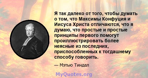 Я так далеко от того, чтобы думать о том, что Максимы Конфуция и Иисуса Христа отличаются, что я думаю, что простые и простые принципы первого помогут проиллюстрировать более неясные из последних, приспособленных к