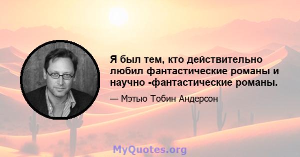 Я был тем, кто действительно любил фантастические романы и научно -фантастические романы.