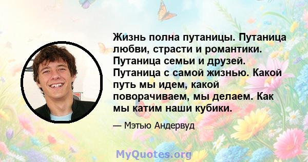 Жизнь полна путаницы. Путаница любви, страсти и романтики. Путаница семьи и друзей. Путаница с самой жизнью. Какой путь мы идем, какой поворачиваем, мы делаем. Как мы катим наши кубики.