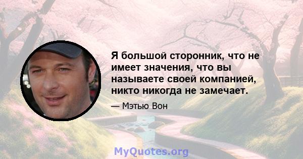 Я большой сторонник, что не имеет значения, что вы называете своей компанией, никто никогда не замечает.