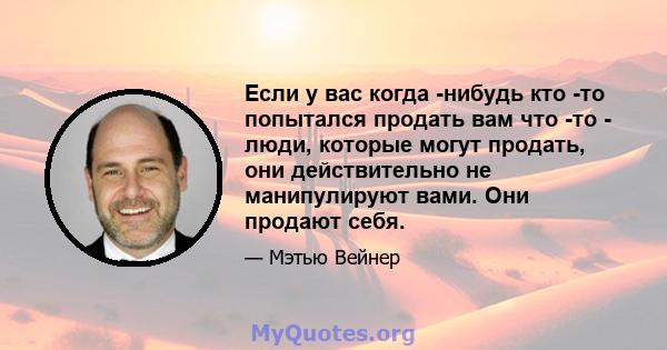 Если у вас когда -нибудь кто -то попытался продать вам что -то - люди, которые могут продать, они действительно не манипулируют вами. Они продают себя.