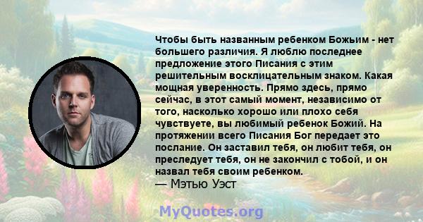 Чтобы быть названным ребенком Божьим - нет большего различия. Я люблю последнее предложение этого Писания с этим решительным восклицательным знаком. Какая мощная уверенность. Прямо здесь, прямо сейчас, в этот самый