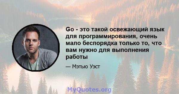 Go - это такой освежающий язык для программирования, очень мало беспорядка только то, что вам нужно для выполнения работы