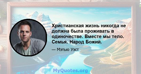 Христианская жизнь никогда не должна была проживать в одиночестве. Вместе мы тело. Семья. Народ Божий.