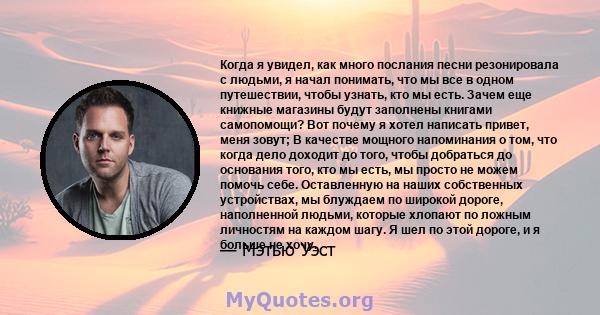 Когда я увидел, как много послания песни резонировала с людьми, я начал понимать, что мы все в одном путешествии, чтобы узнать, кто мы есть. Зачем еще книжные магазины будут заполнены книгами самопомощи? Вот почему я