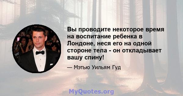 Вы проводите некоторое время на воспитание ребенка в Лондоне, неся его на одной стороне тела - он откладывает вашу спину!