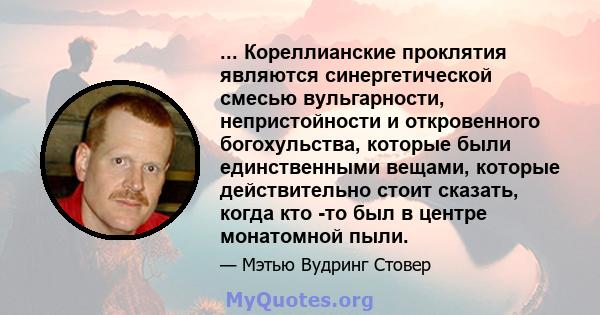 ... Кореллианские проклятия являются синергетической смесью вульгарности, непристойности и откровенного богохульства, которые были единственными вещами, которые действительно стоит сказать, когда кто -то был в центре