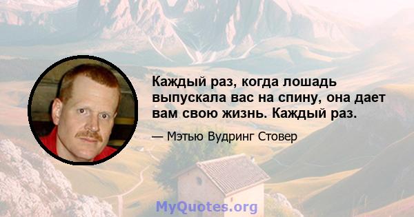 Каждый раз, когда лошадь выпускала вас на спину, она дает вам свою жизнь. Каждый раз.