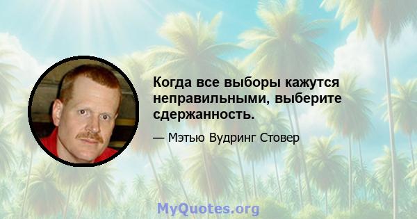 Когда все выборы кажутся неправильными, выберите сдержанность.