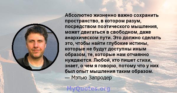 Абсолютно жизненно важно сохранить пространство, в котором разум, посредством поэтического мышления, может двигаться в свободном, даже анархическом пути. Это должно сделать это, чтобы найти глубокие истины, которые не