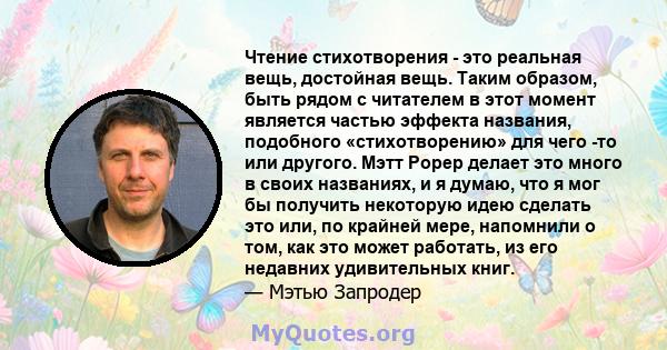 Чтение стихотворения - это реальная вещь, достойная вещь. Таким образом, быть рядом с читателем в этот момент является частью эффекта названия, подобного «стихотворению» для чего -то или другого. Мэтт Рорер делает это