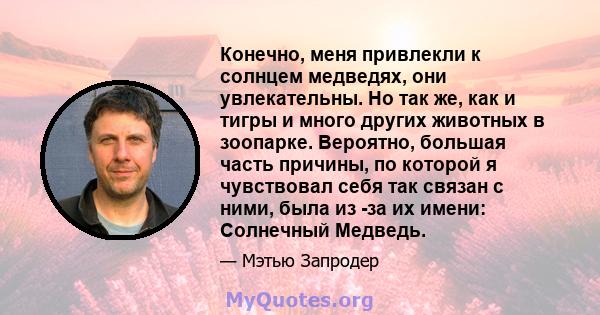 Конечно, меня привлекли к солнцем медведях, они увлекательны. Но так же, как и тигры и много других животных в зоопарке. Вероятно, большая часть причины, по которой я чувствовал себя так связан с ними, была из -за их