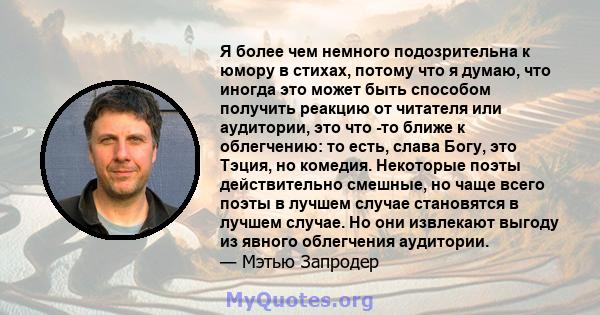 Я более чем немного подозрительна к юмору в стихах, потому что я думаю, что иногда это может быть способом получить реакцию от читателя или аудитории, это что -то ближе к облегчению: то есть, слава Богу, это Тэция, но