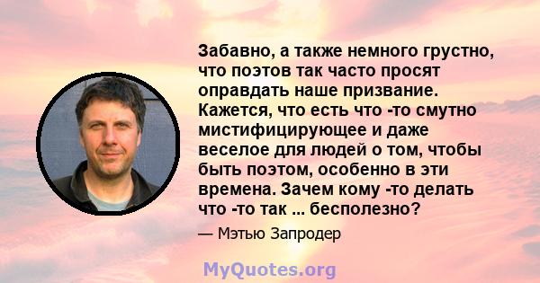 Забавно, а также немного грустно, что поэтов так часто просят оправдать наше призвание. Кажется, что есть что -то смутно мистифицирующее и даже веселое для людей о том, чтобы быть поэтом, особенно в эти времена. Зачем