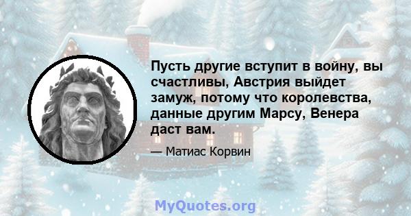 Пусть другие вступит в войну, вы счастливы, Австрия выйдет замуж, потому что королевства, данные другим Марсу, Венера даст вам.