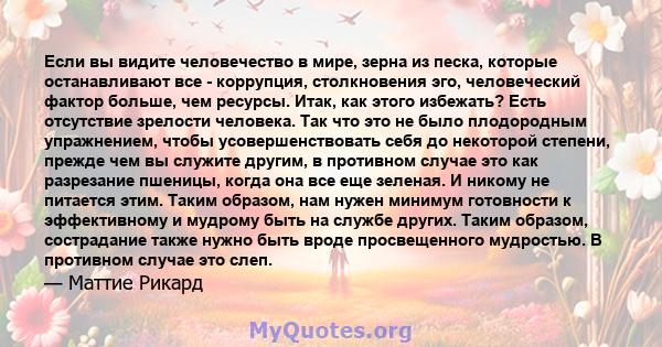 Если вы видите человечество в мире, зерна из песка, которые останавливают все - коррупция, столкновения эго, человеческий фактор больше, чем ресурсы. Итак, как этого избежать? Есть отсутствие зрелости человека. Так что