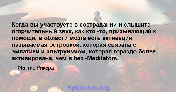 Когда вы участвуете в сострадании и слышите огорчительный звук, как кто -то, призывающий к помощи, в области мозга есть активация, называемая островкой, которая связана с эмпатией и альтруизмом, которая гораздо более