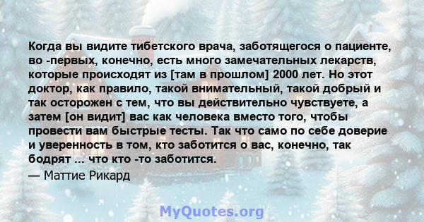 Когда вы видите тибетского врача, заботящегося о пациенте, во -первых, конечно, есть много замечательных лекарств, которые происходят из [там в прошлом] 2000 лет. Но этот доктор, как правило, такой внимательный, такой