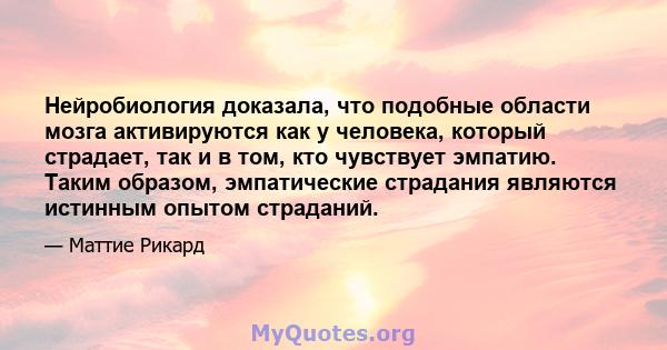 Нейробиология доказала, что подобные области мозга активируются как у человека, который страдает, так и в том, кто чувствует эмпатию. Таким образом, эмпатические страдания являются истинным опытом страданий.