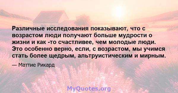 Различные исследования показывают, что с возрастом люди получают больше мудрости о жизни и как -то счастливее, чем молодые люди. Это особенно верно, если, с возрастом, мы учимся стать более щедрым, альтруистическим и