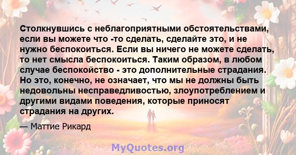 Столкнувшись с неблагоприятными обстоятельствами, если вы можете что -то сделать, сделайте это, и не нужно беспокоиться. Если вы ничего не можете сделать, то нет смысла беспокоиться. Таким образом, в любом случае