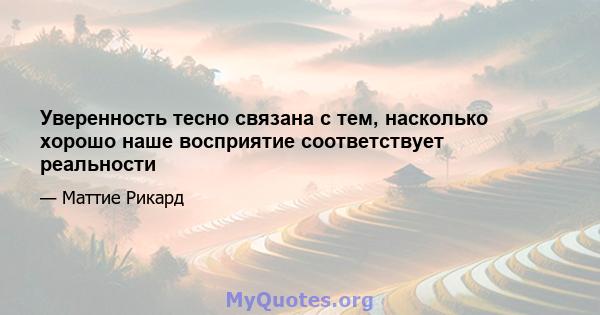 Уверенность тесно связана с тем, насколько хорошо наше восприятие соответствует реальности