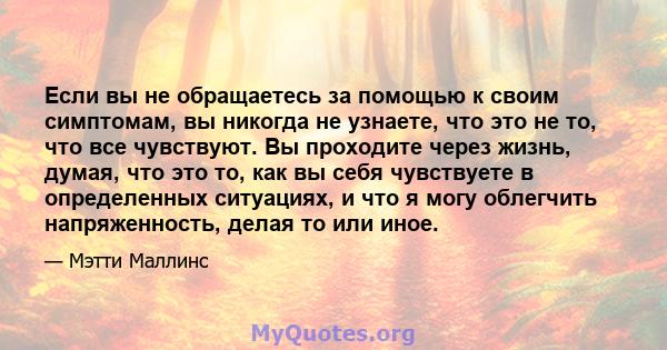 Если вы не обращаетесь за помощью к своим симптомам, вы никогда не узнаете, что это не то, что все чувствуют. Вы проходите через жизнь, думая, что это то, как вы себя чувствуете в определенных ситуациях, и что я могу