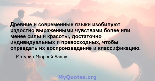 Древние и современные языки изобилуют радостно выраженными чувствами более или менее силы и красоты, достаточно индивидуальных и превосходных, чтобы оправдать их воспроизведение и классификацию.