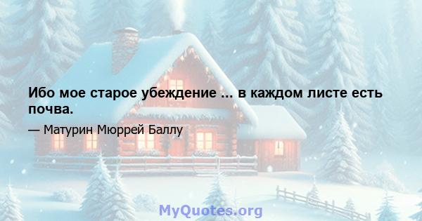 Ибо мое старое убеждение ... в каждом листе есть почва.