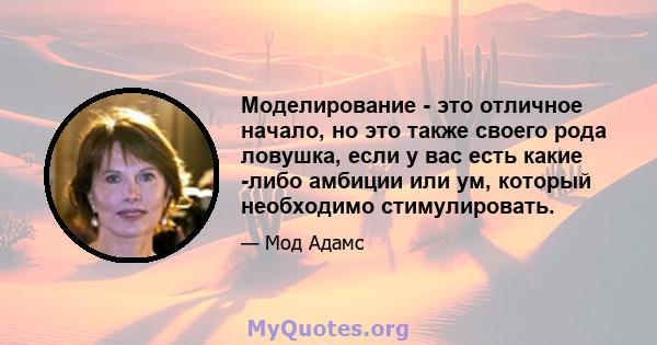 Моделирование - это отличное начало, но это также своего рода ловушка, если у вас есть какие -либо амбиции или ум, который необходимо стимулировать.