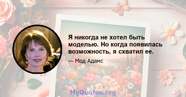 Я никогда не хотел быть моделью. Но когда появилась возможность, я схватил ее.