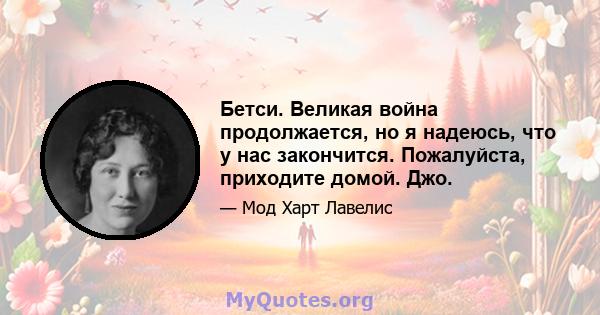 Бетси. Великая война продолжается, но я надеюсь, что у нас закончится. Пожалуйста, приходите домой. Джо.