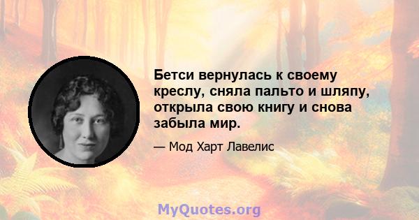 Бетси вернулась к своему креслу, сняла пальто и шляпу, открыла свою книгу и снова забыла мир.