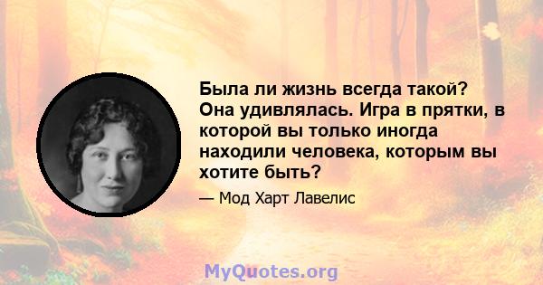 Была ли жизнь всегда такой? Она удивлялась. Игра в прятки, в которой вы только иногда находили человека, которым вы хотите быть?