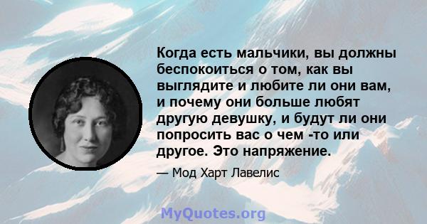 Когда есть мальчики, вы должны беспокоиться о том, как вы выглядите и любите ли они вам, и почему они больше любят другую девушку, и будут ли они попросить вас о чем -то или другое. Это напряжение.